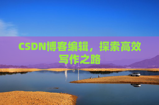 CSDN博客编辑，探索高效写作之路